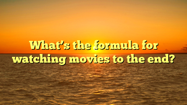 What’s the formula for watching movies to the end?  
